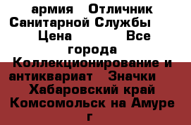 1.7) армия : Отличник Санитарной Службы (1) › Цена ­ 4 500 - Все города Коллекционирование и антиквариат » Значки   . Хабаровский край,Комсомольск-на-Амуре г.